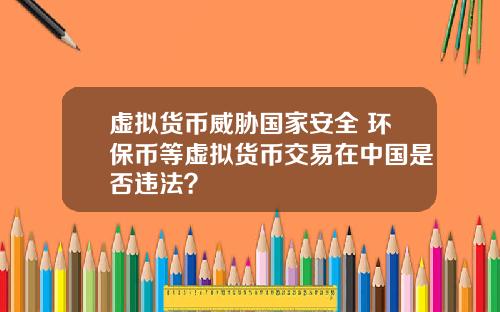 虚拟货币威胁国家安全 环保币等虚拟货币交易在中国是否违法?