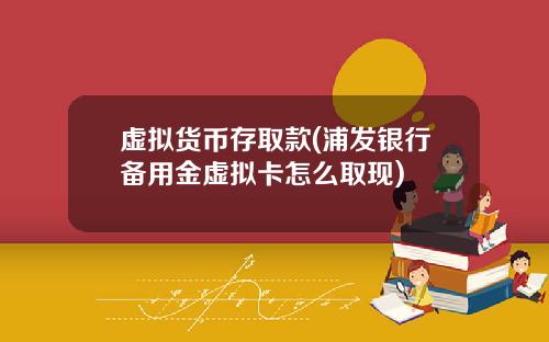 虚拟货币存取款(浦发银行备用金虚拟卡怎么取现)