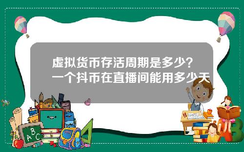 虚拟货币存活周期是多少?一个抖币在直播间能用多少天