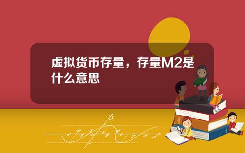 虚拟货币存量,存量M2是什么意思
