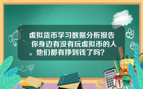 虚拟货币学习数据分析报告 你身边有没有玩虚拟币的人。他们都有挣到钱了吗?