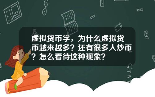 虚拟货币学,为什么虚拟货币越来越多?还有很多人炒币?怎么看待这种现象?