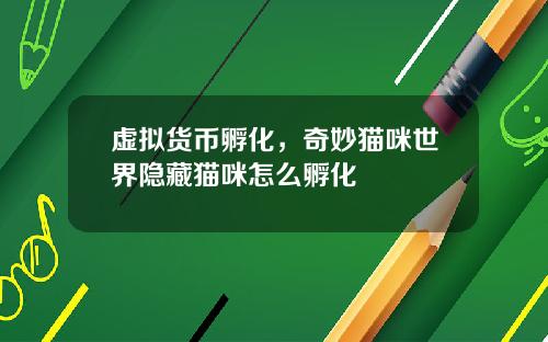 虚拟货币孵化,奇妙猫咪世界隐藏猫咪怎么孵化