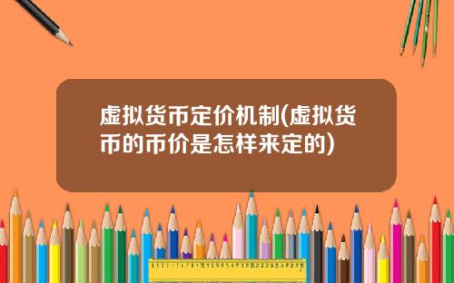 虚拟货币定价机制(虚拟货币的币价是怎样来定的)