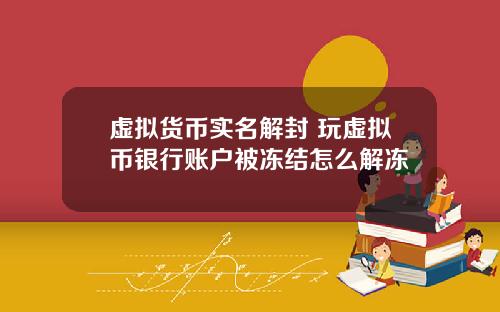 虚拟货币实名解封 玩虚拟币银行账户被冻结怎么解冻