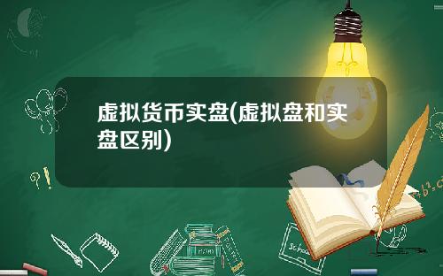 虚拟货币实盘(虚拟盘和实盘区别)