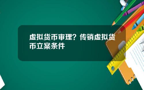 虚拟货币审理?传销虚拟货币立案条件