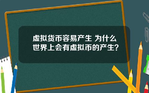 虚拟货币容易产生 为什么世界上会有虚拟币的产生?