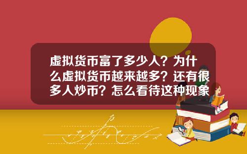 虚拟货币富了多少人?为什么虚拟货币越来越多?还有很多人炒币?怎么看待这种现象?