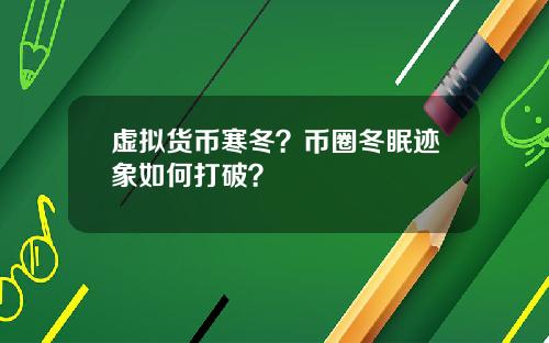 虚拟货币寒冬?币圈冬眠迹象如何打破?
