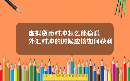 虚拟货币对冲怎么能稳赚 外汇对冲的时候应该如何获利