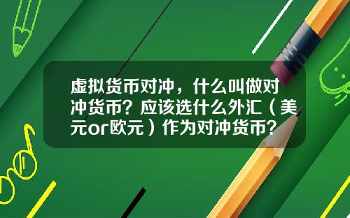 虚拟货币对冲,什么叫做对冲货币?应该选什么外汇(美元or欧元)作为对冲货币?