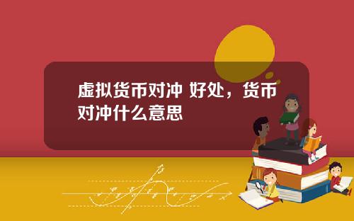 虚拟货币对冲 好处,货币对冲什么意思