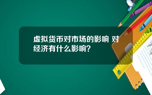 虚拟货币对市场的影响 对经济有什么影响?