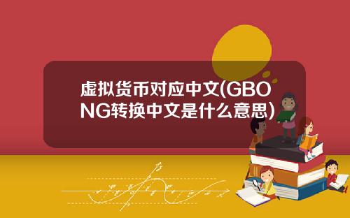 虚拟货币对应中文(GBONG转换中文是什么意思)