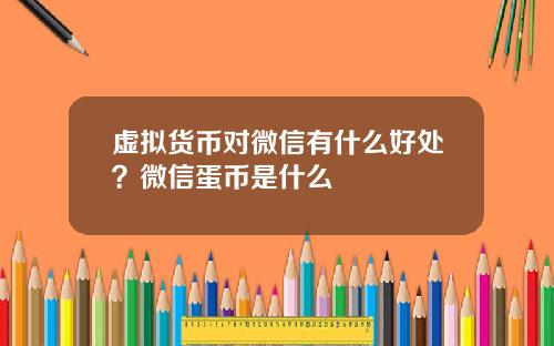 虚拟货币对微信有什么好处?微信蛋币是什么