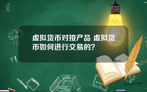 虚拟货币对接产品 虚拟货币如何进行交易的?