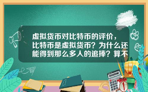 虚拟货币对比特币的评价,比特币是虚拟货币?为什么还能得到那么多人的追捧?算不算货币的一次起义呢?