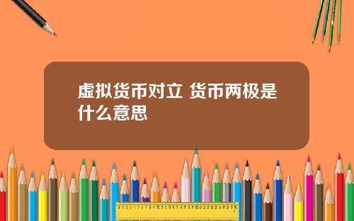 虚拟货币对立 货币两极是什么意思