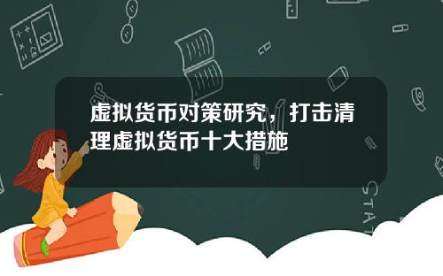 虚拟货币对策研究,打击清理虚拟货币十大措施