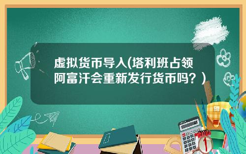 虚拟货币导入(塔利班占领阿富汗会重新发行货币吗?)
