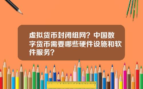 虚拟货币封闭组网?中国数字货币需要哪些硬件设施和软件服务?