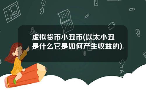 虚拟货币小丑币(以太小丑是什么它是如何产生收益的)