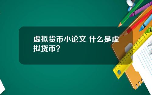 虚拟货币小论文 什么是虚拟货币?
