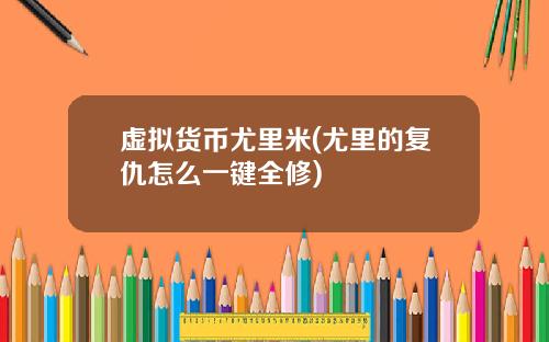 虚拟货币尤里米(尤里的复仇怎么一键全修)