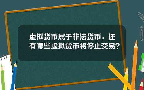 虚拟货币属于非法货币,还有哪些虚拟货币将停止交易?