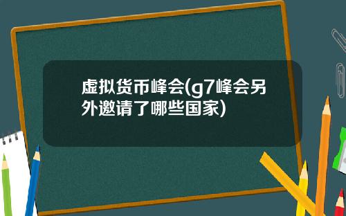 虚拟货币峰会(g7峰会另外邀请了哪些国家)