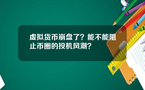 虚拟货币崩盘了?能不能阻止币圈的投机风潮?
