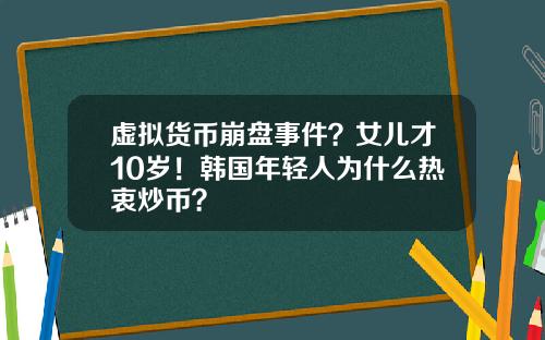 虚拟货币崩盘事件?女儿才10岁!韩国年轻人为什么热衷炒币?