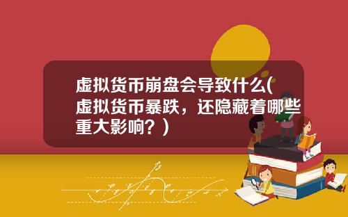 虚拟货币崩盘会导致什么(虚拟货币暴跌,还隐藏着哪些重大影响?)