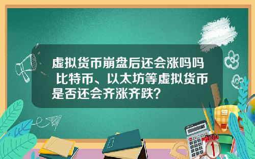 虚拟货币崩盘后还会涨吗吗 比特币、以太坊等虚拟货币是否还会齐涨齐跌?