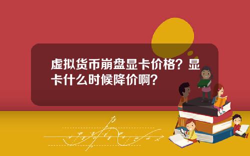 虚拟货币崩盘显卡价格?显卡什么时候降价啊?
