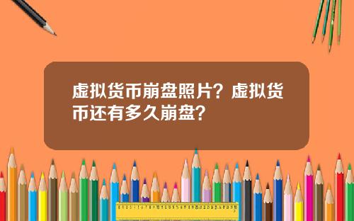 虚拟货币崩盘照片？虚拟货币还有多久崩盘？