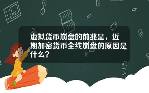 虚拟货币崩盘的前兆是,近期加密货币全线崩盘的原因是什么?