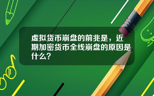 虚拟货币崩盘的前兆是，近期加密货币全线崩盘的原因是什么？