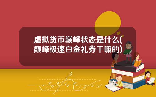 虚拟货币巅峰状态是什么(巅峰极速白金礼券干嘛的)