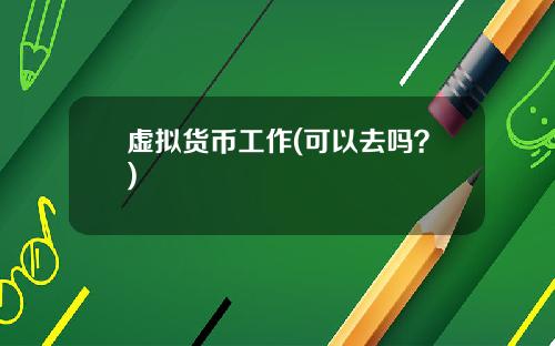 虚拟货币工作(可以去吗?)