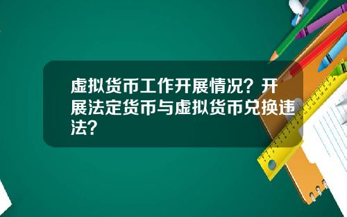 虚拟货币工作开展情况?开展法定货币与虚拟货币兑换违法?