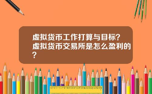 虚拟货币工作打算与目标？虚拟货币交易所是怎么盈利的？
