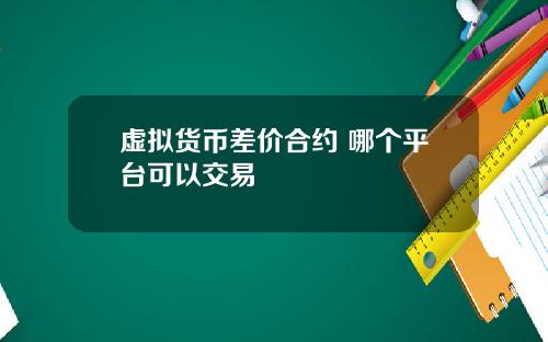 虚拟货币差价合约 哪个平台可以交易