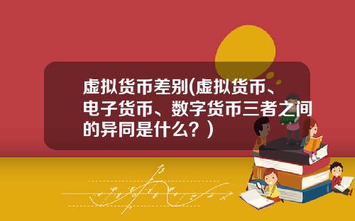 虚拟货币差别(虚拟货币、电子货币、数字货币三者之间的异同是什么?)