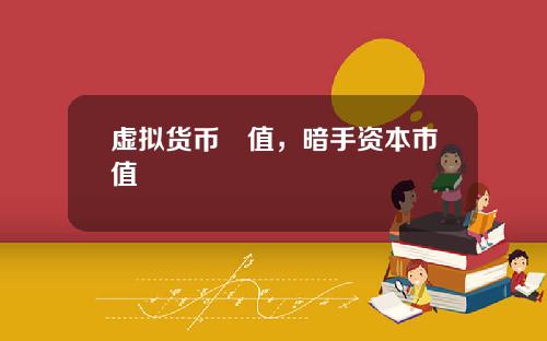 虚拟货币巿值,暗手资本市值