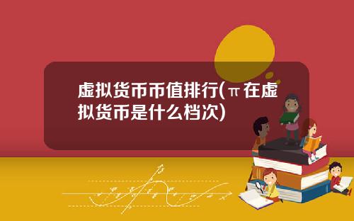 虚拟货币币值排行(π在虚拟货币是什么档次)