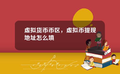 虚拟货币币区,虚拟币提现地址怎么填