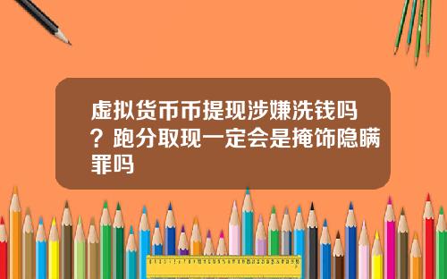 虚拟货币币提现涉嫌洗钱吗?跑分取现一定会是掩饰隐瞒罪吗