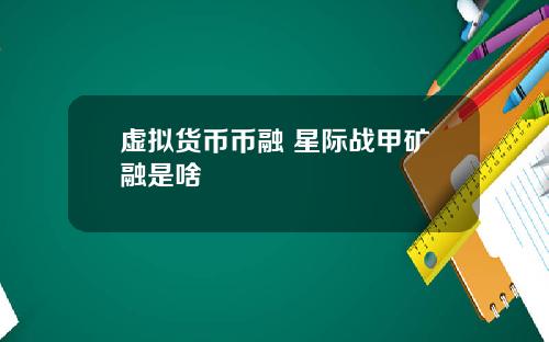 虚拟货币币融 星际战甲矿融是啥